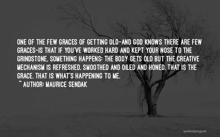 Maurice Sendak Quotes: One Of The Few Graces Of Getting Old-and God Knows There Are Few Graces-is That If You've Worked Hard And