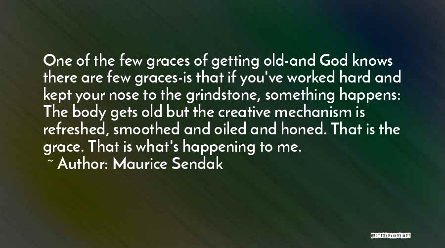 Maurice Sendak Quotes: One Of The Few Graces Of Getting Old-and God Knows There Are Few Graces-is That If You've Worked Hard And