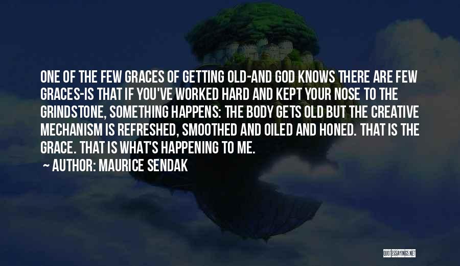 Maurice Sendak Quotes: One Of The Few Graces Of Getting Old-and God Knows There Are Few Graces-is That If You've Worked Hard And