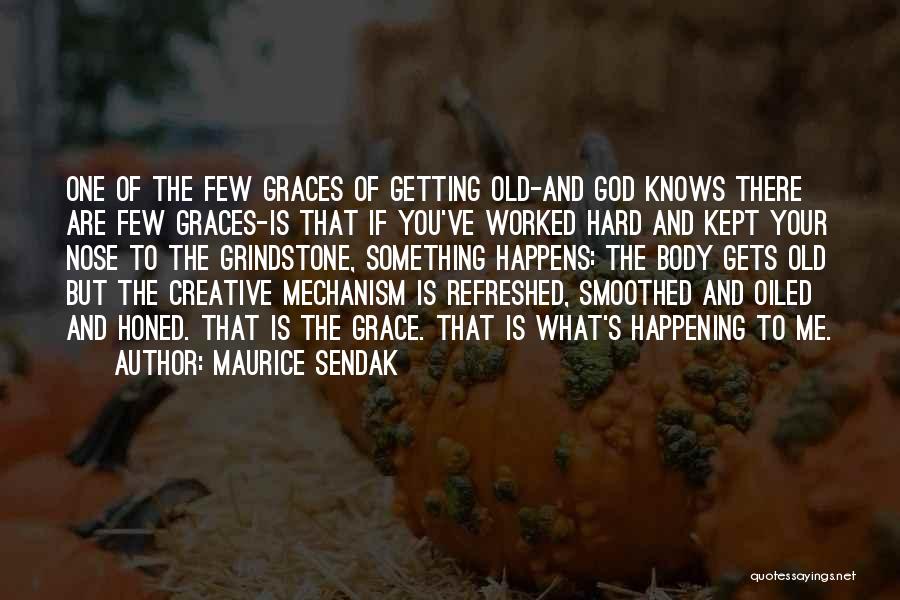 Maurice Sendak Quotes: One Of The Few Graces Of Getting Old-and God Knows There Are Few Graces-is That If You've Worked Hard And