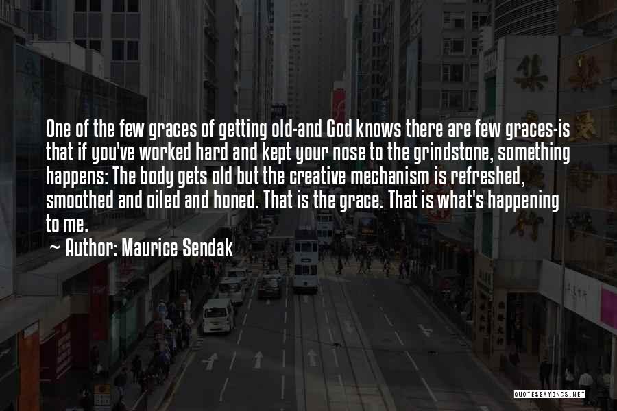 Maurice Sendak Quotes: One Of The Few Graces Of Getting Old-and God Knows There Are Few Graces-is That If You've Worked Hard And