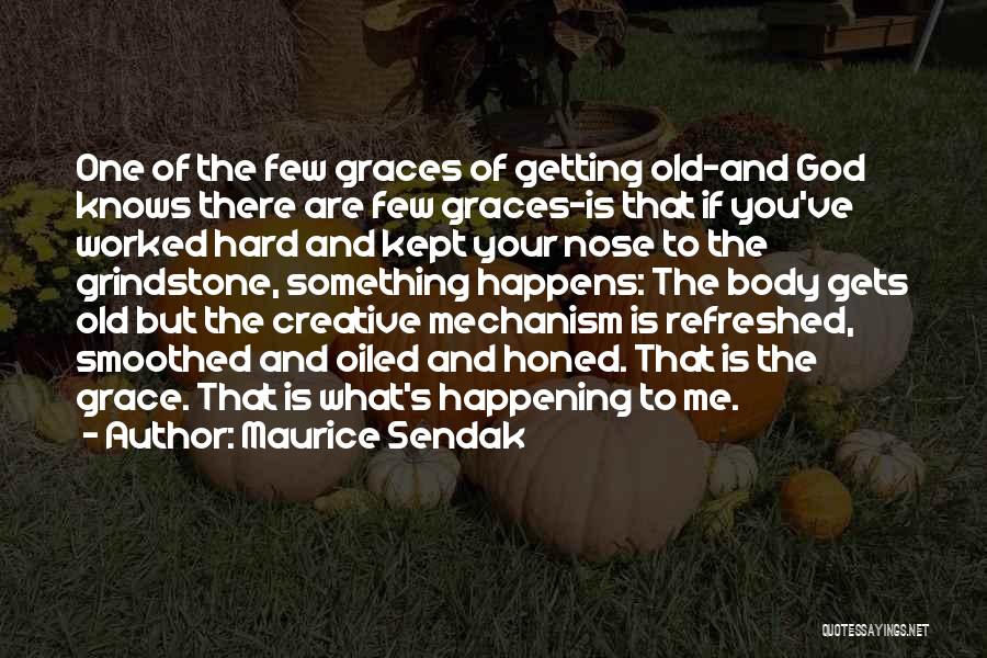 Maurice Sendak Quotes: One Of The Few Graces Of Getting Old-and God Knows There Are Few Graces-is That If You've Worked Hard And