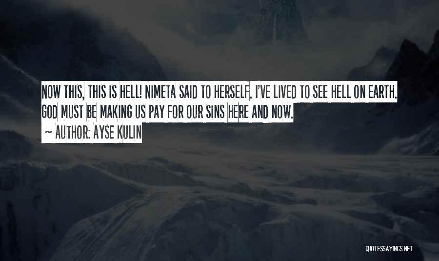 Ayse Kulin Quotes: Now This, This Is Hell! Nimeta Said To Herself. I've Lived To See Hell On Earth. God Must Be Making