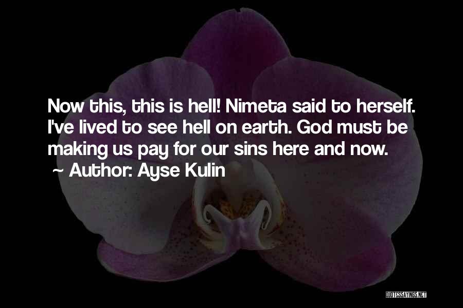 Ayse Kulin Quotes: Now This, This Is Hell! Nimeta Said To Herself. I've Lived To See Hell On Earth. God Must Be Making