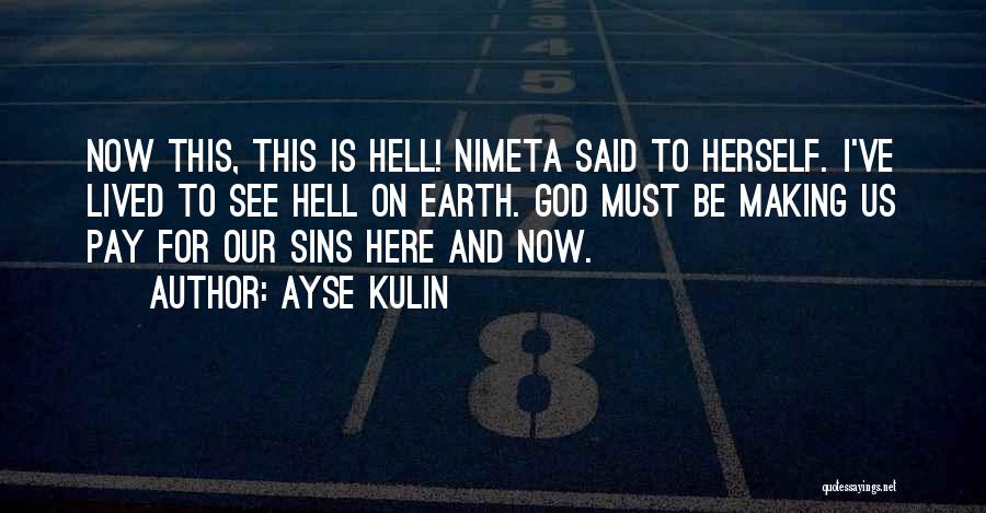 Ayse Kulin Quotes: Now This, This Is Hell! Nimeta Said To Herself. I've Lived To See Hell On Earth. God Must Be Making