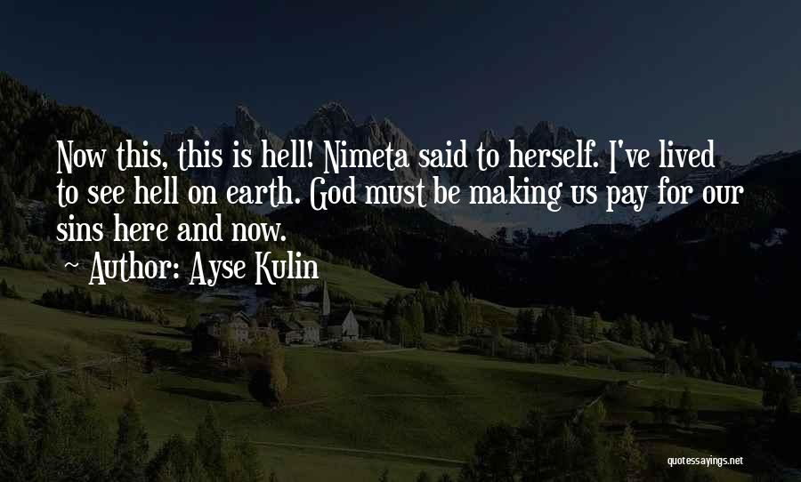 Ayse Kulin Quotes: Now This, This Is Hell! Nimeta Said To Herself. I've Lived To See Hell On Earth. God Must Be Making