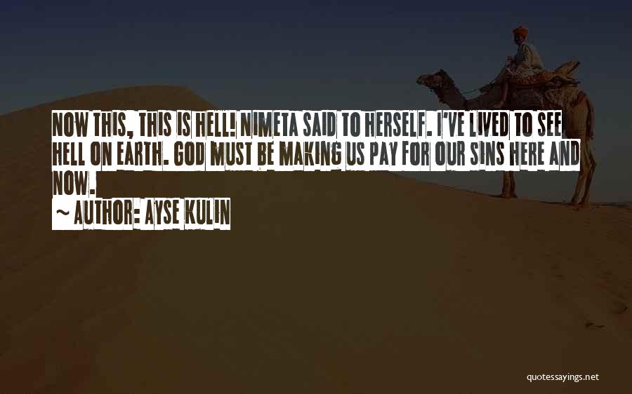 Ayse Kulin Quotes: Now This, This Is Hell! Nimeta Said To Herself. I've Lived To See Hell On Earth. God Must Be Making