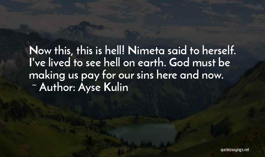 Ayse Kulin Quotes: Now This, This Is Hell! Nimeta Said To Herself. I've Lived To See Hell On Earth. God Must Be Making