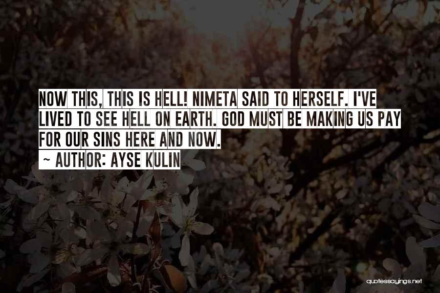 Ayse Kulin Quotes: Now This, This Is Hell! Nimeta Said To Herself. I've Lived To See Hell On Earth. God Must Be Making