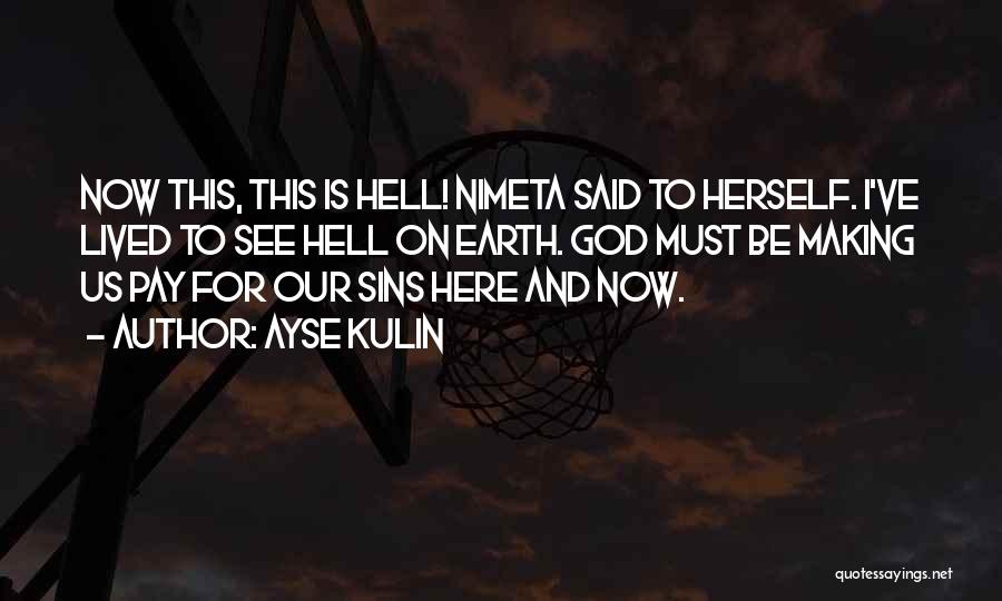Ayse Kulin Quotes: Now This, This Is Hell! Nimeta Said To Herself. I've Lived To See Hell On Earth. God Must Be Making