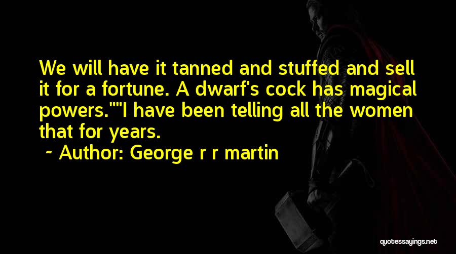 George R R Martin Quotes: We Will Have It Tanned And Stuffed And Sell It For A Fortune. A Dwarf's Cock Has Magical Powers.i Have