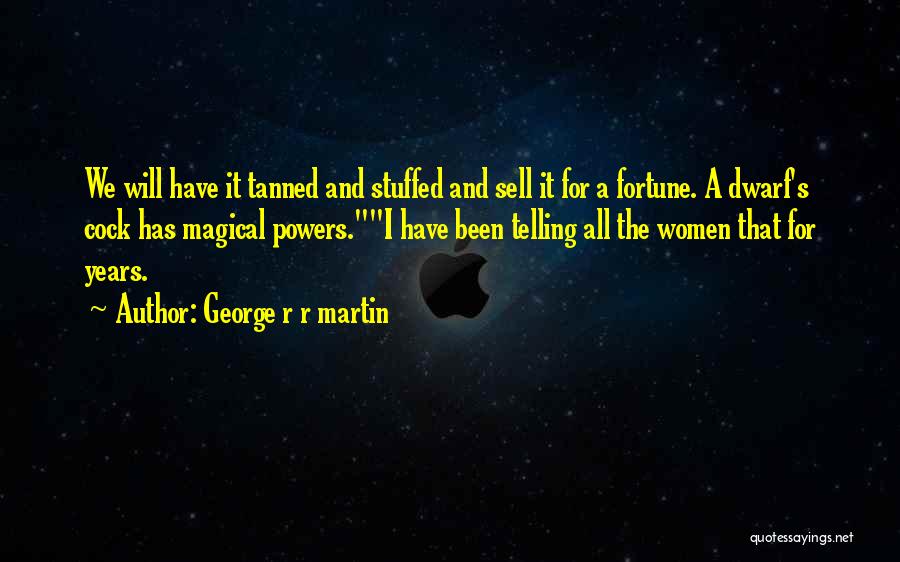 George R R Martin Quotes: We Will Have It Tanned And Stuffed And Sell It For A Fortune. A Dwarf's Cock Has Magical Powers.i Have