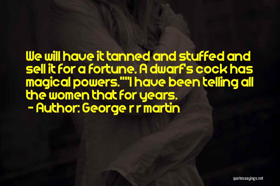 George R R Martin Quotes: We Will Have It Tanned And Stuffed And Sell It For A Fortune. A Dwarf's Cock Has Magical Powers.i Have