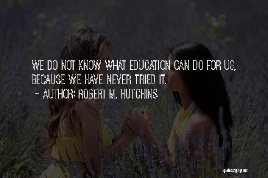 Robert M. Hutchins Quotes: We Do Not Know What Education Can Do For Us, Because We Have Never Tried It.