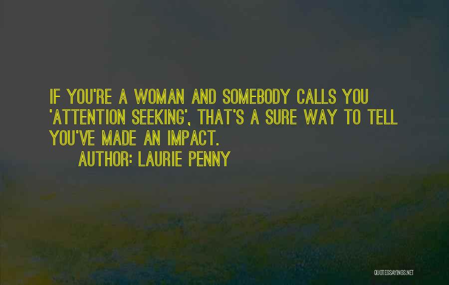 Laurie Penny Quotes: If You're A Woman And Somebody Calls You 'attention Seeking', That's A Sure Way To Tell You've Made An Impact.