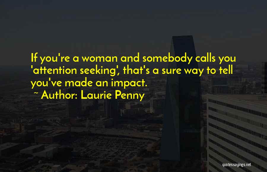 Laurie Penny Quotes: If You're A Woman And Somebody Calls You 'attention Seeking', That's A Sure Way To Tell You've Made An Impact.