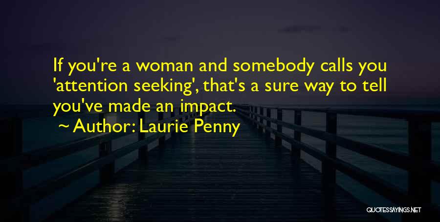 Laurie Penny Quotes: If You're A Woman And Somebody Calls You 'attention Seeking', That's A Sure Way To Tell You've Made An Impact.