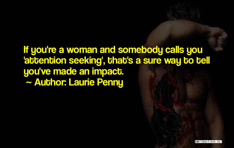 Laurie Penny Quotes: If You're A Woman And Somebody Calls You 'attention Seeking', That's A Sure Way To Tell You've Made An Impact.