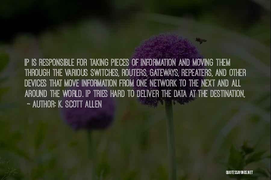 K. Scott Allen Quotes: Ip Is Responsible For Taking Pieces Of Information And Moving Them Through The Various Switches, Routers, Gateways, Repeaters, And Other