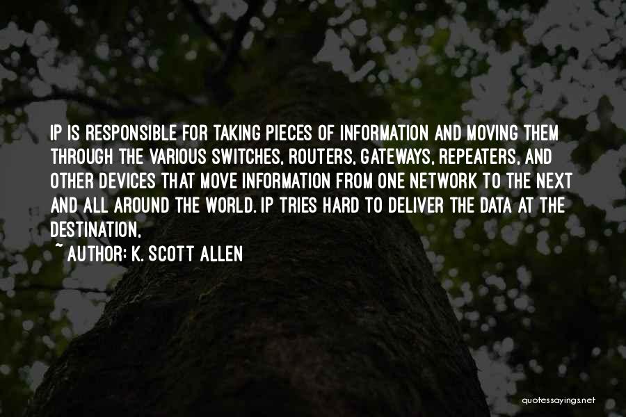 K. Scott Allen Quotes: Ip Is Responsible For Taking Pieces Of Information And Moving Them Through The Various Switches, Routers, Gateways, Repeaters, And Other