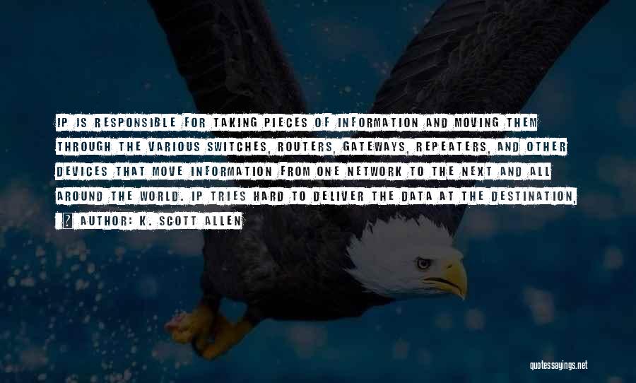 K. Scott Allen Quotes: Ip Is Responsible For Taking Pieces Of Information And Moving Them Through The Various Switches, Routers, Gateways, Repeaters, And Other