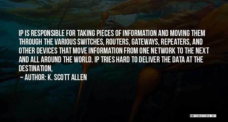 K. Scott Allen Quotes: Ip Is Responsible For Taking Pieces Of Information And Moving Them Through The Various Switches, Routers, Gateways, Repeaters, And Other