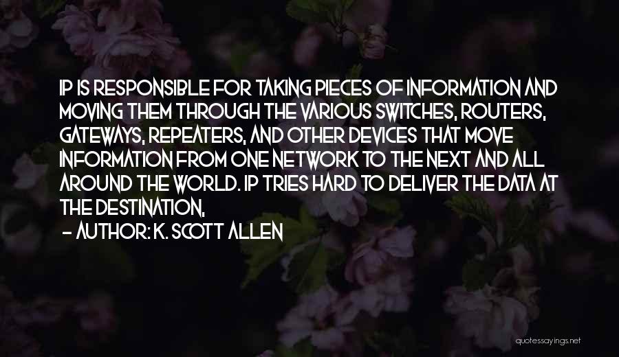 K. Scott Allen Quotes: Ip Is Responsible For Taking Pieces Of Information And Moving Them Through The Various Switches, Routers, Gateways, Repeaters, And Other