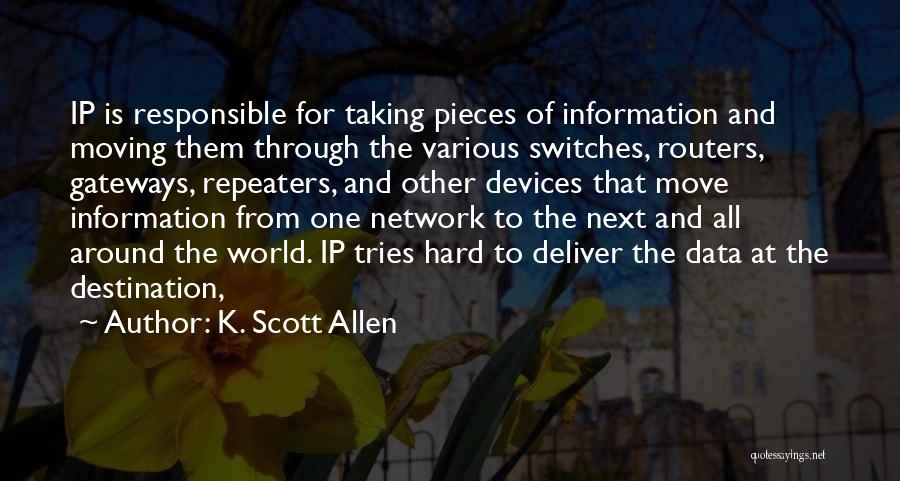 K. Scott Allen Quotes: Ip Is Responsible For Taking Pieces Of Information And Moving Them Through The Various Switches, Routers, Gateways, Repeaters, And Other