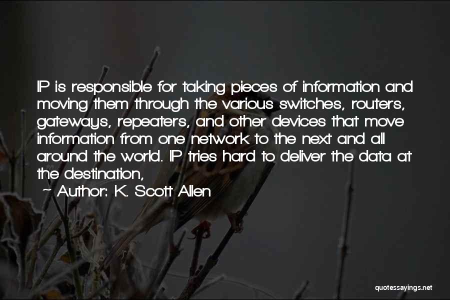 K. Scott Allen Quotes: Ip Is Responsible For Taking Pieces Of Information And Moving Them Through The Various Switches, Routers, Gateways, Repeaters, And Other