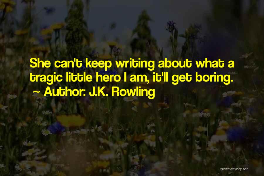 J.K. Rowling Quotes: She Can't Keep Writing About What A Tragic Little Hero I Am, It'll Get Boring.