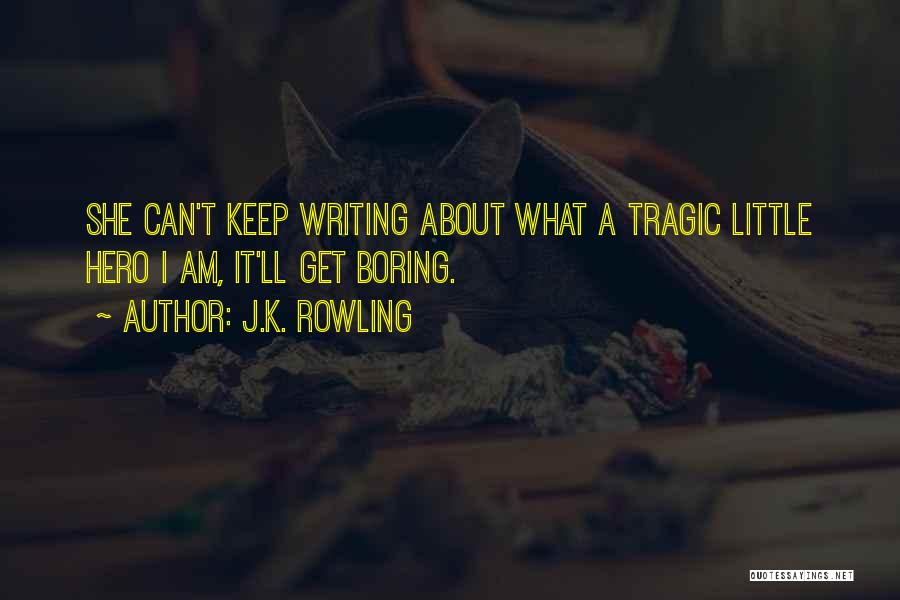 J.K. Rowling Quotes: She Can't Keep Writing About What A Tragic Little Hero I Am, It'll Get Boring.