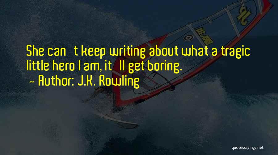 J.K. Rowling Quotes: She Can't Keep Writing About What A Tragic Little Hero I Am, It'll Get Boring.