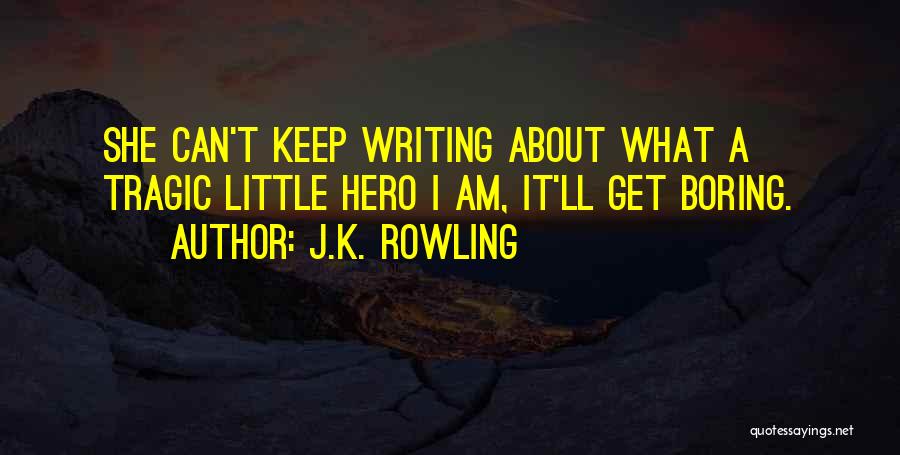 J.K. Rowling Quotes: She Can't Keep Writing About What A Tragic Little Hero I Am, It'll Get Boring.