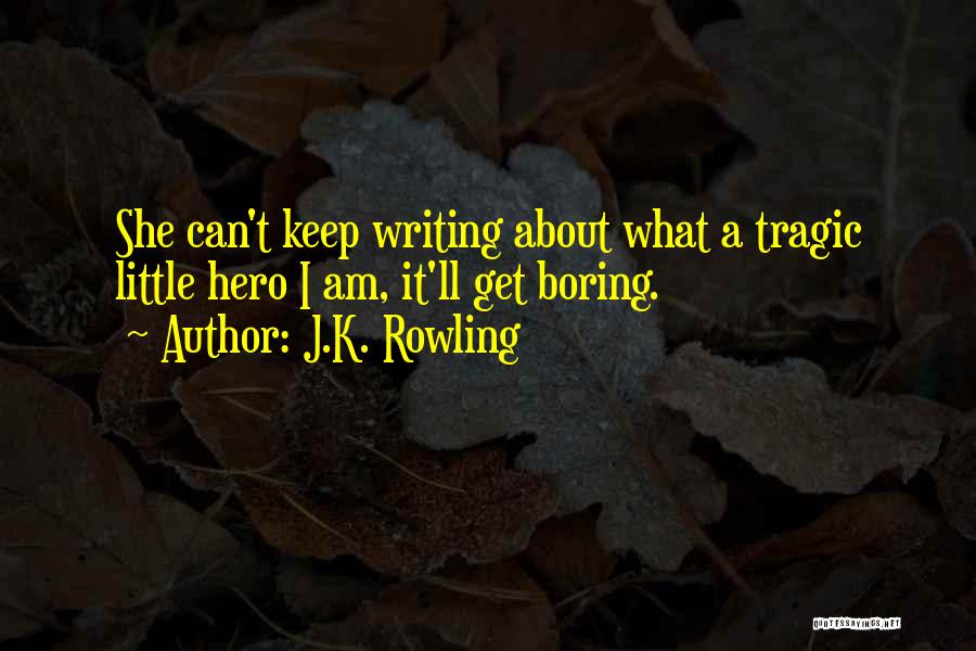 J.K. Rowling Quotes: She Can't Keep Writing About What A Tragic Little Hero I Am, It'll Get Boring.