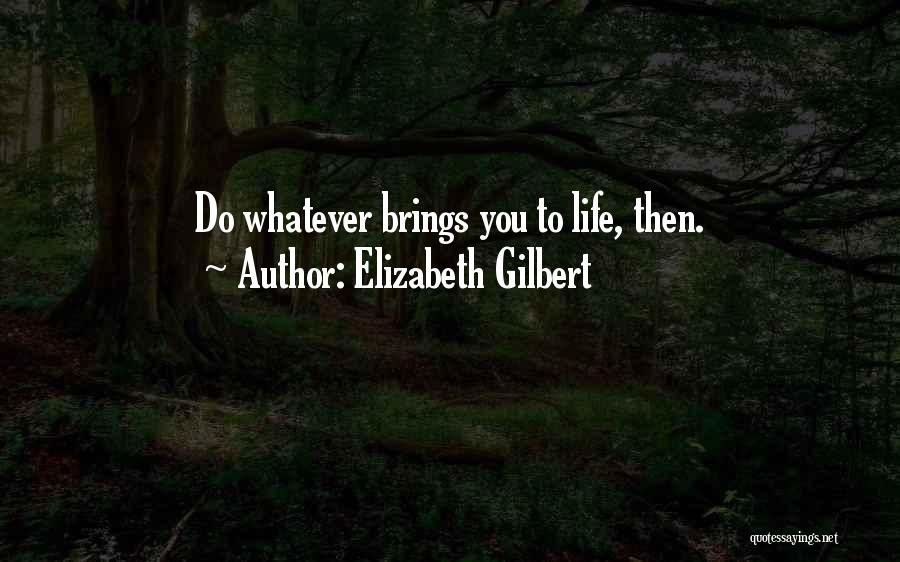 Elizabeth Gilbert Quotes: Do Whatever Brings You To Life, Then.