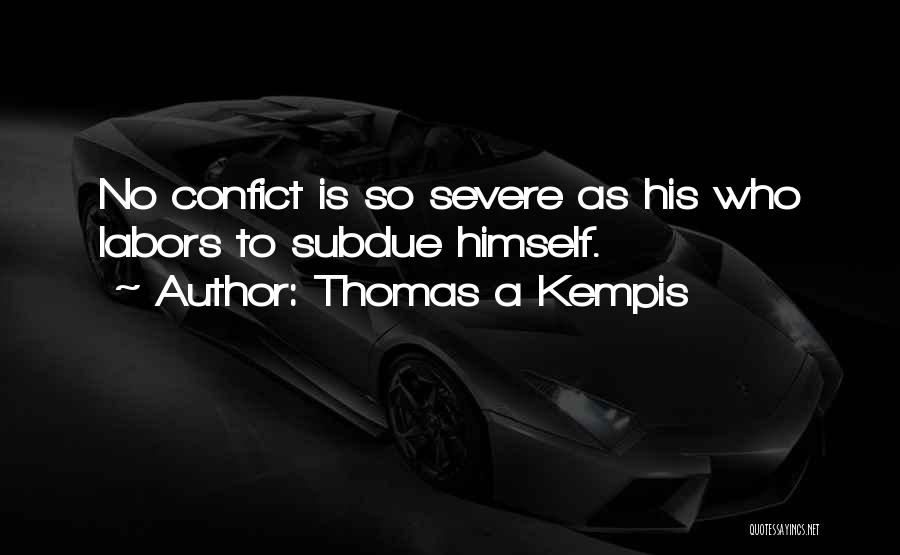 Thomas A Kempis Quotes: No Confict Is So Severe As His Who Labors To Subdue Himself.