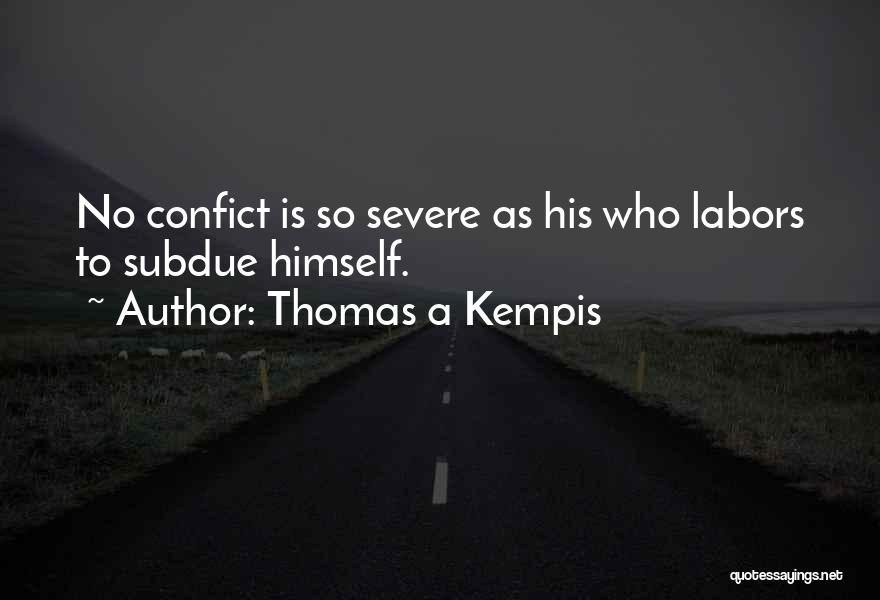 Thomas A Kempis Quotes: No Confict Is So Severe As His Who Labors To Subdue Himself.