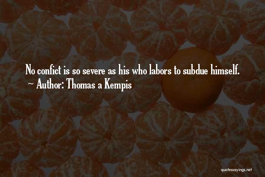 Thomas A Kempis Quotes: No Confict Is So Severe As His Who Labors To Subdue Himself.