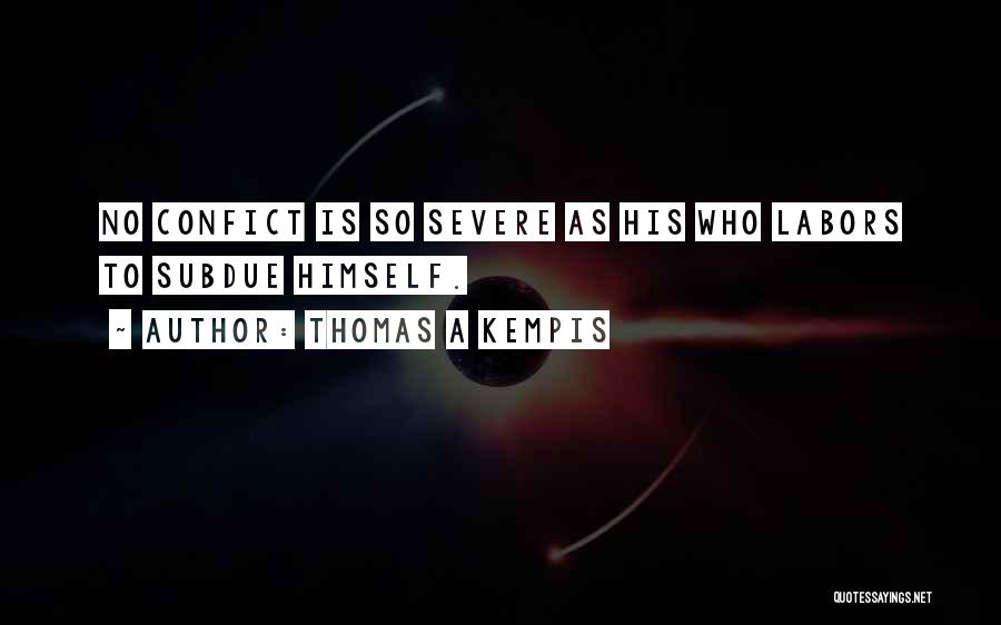 Thomas A Kempis Quotes: No Confict Is So Severe As His Who Labors To Subdue Himself.