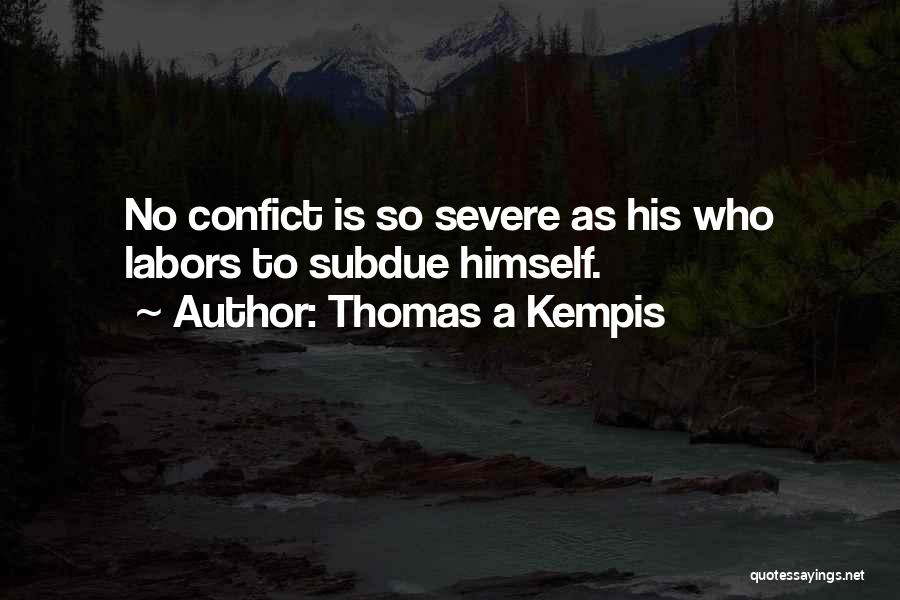 Thomas A Kempis Quotes: No Confict Is So Severe As His Who Labors To Subdue Himself.