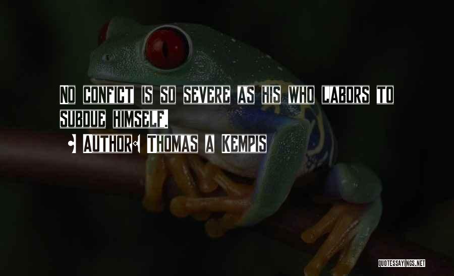 Thomas A Kempis Quotes: No Confict Is So Severe As His Who Labors To Subdue Himself.