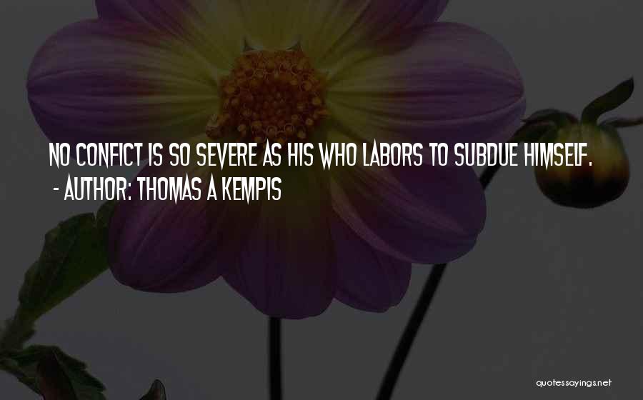 Thomas A Kempis Quotes: No Confict Is So Severe As His Who Labors To Subdue Himself.