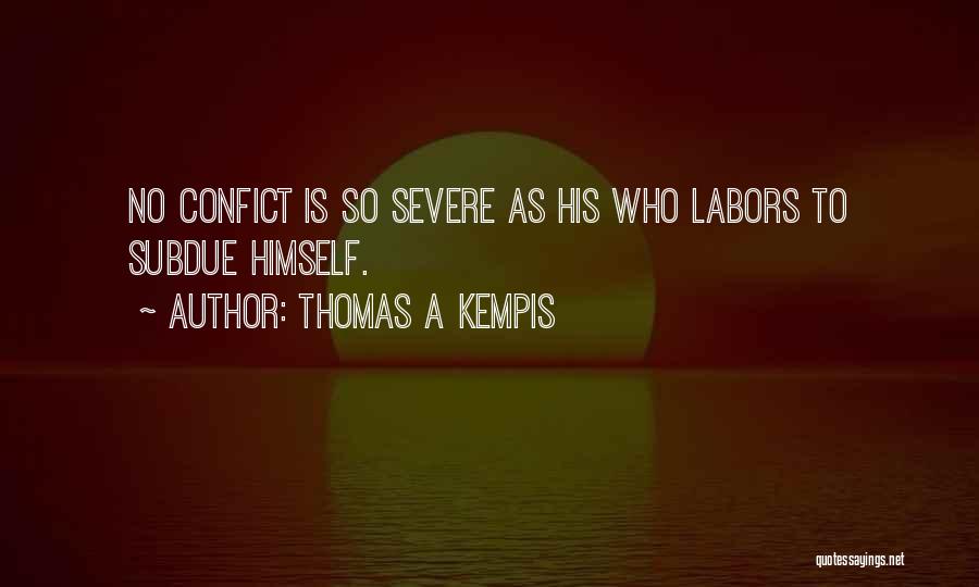Thomas A Kempis Quotes: No Confict Is So Severe As His Who Labors To Subdue Himself.