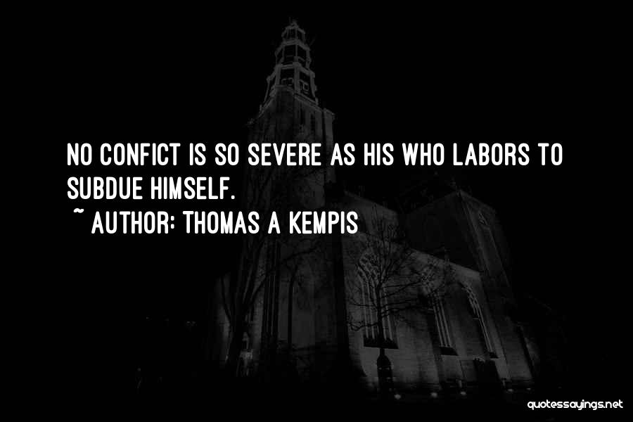 Thomas A Kempis Quotes: No Confict Is So Severe As His Who Labors To Subdue Himself.