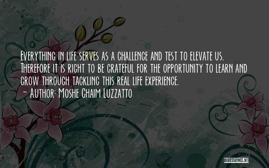 Moshe Chaim Luzzatto Quotes: Everything In Life Serves As A Challenge And Test To Elevate Us. Therefore It Is Right To Be Grateful For