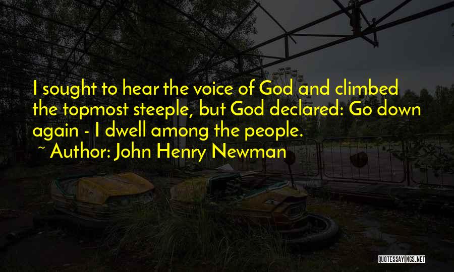 John Henry Newman Quotes: I Sought To Hear The Voice Of God And Climbed The Topmost Steeple, But God Declared: Go Down Again -