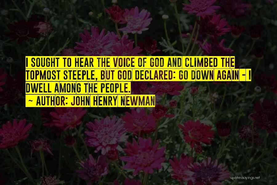 John Henry Newman Quotes: I Sought To Hear The Voice Of God And Climbed The Topmost Steeple, But God Declared: Go Down Again -