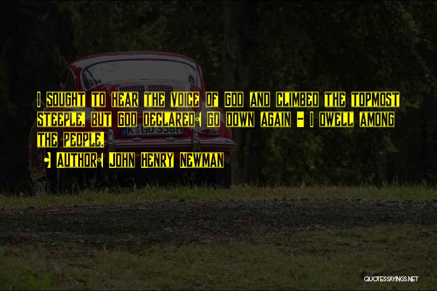 John Henry Newman Quotes: I Sought To Hear The Voice Of God And Climbed The Topmost Steeple, But God Declared: Go Down Again -