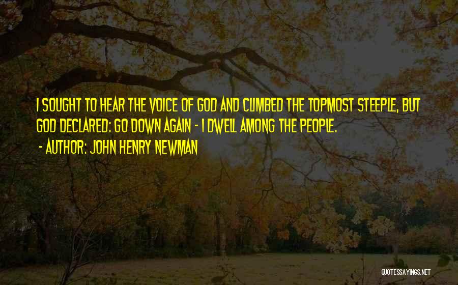 John Henry Newman Quotes: I Sought To Hear The Voice Of God And Climbed The Topmost Steeple, But God Declared: Go Down Again -