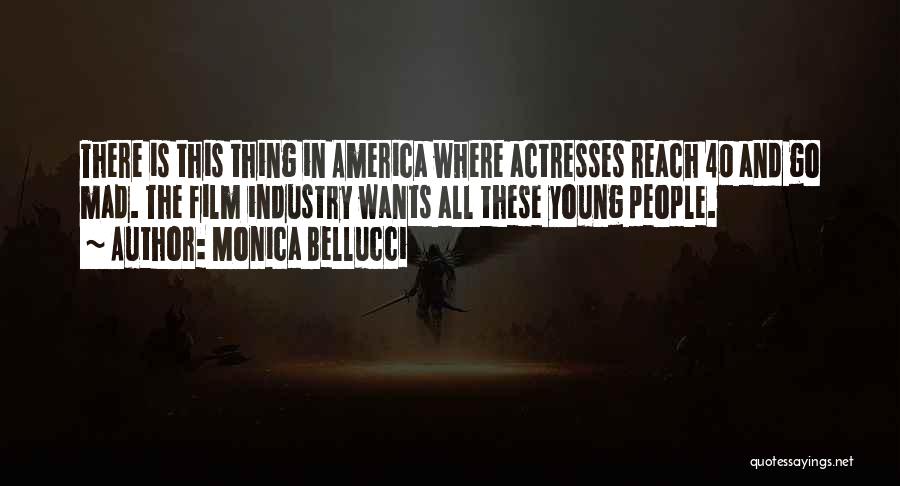 Monica Bellucci Quotes: There Is This Thing In America Where Actresses Reach 40 And Go Mad. The Film Industry Wants All These Young